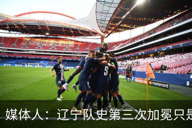 媒体人：辽宁队史第三次加冕只是时间问题了