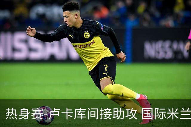 热身赛-卢卡库间接助攻 国际米兰2球落后2-2追平